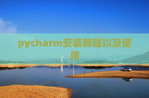 pycharm安装教程以及使用 pycharm安装教程以及使用